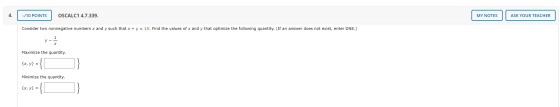 -/10 POINTS OSCALC1 4.7.339. MY NOTES ASK YOUR TEACHER Consider two nonnegative numbers x and y such that x + y = 15. Find th