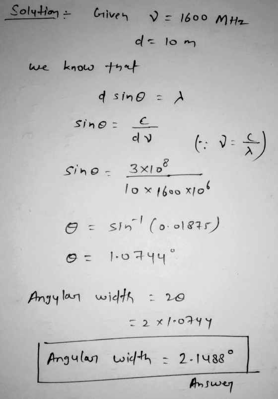 Solution Given v = 1600 MHz de lom we know that a sino = sino = dv 1:0) 8 sino- 3x108 lox1600x106 sint (0.01875) 1.07449 Angu