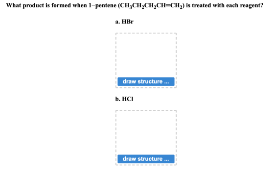What product is formed when 1-pentene (CH2CH2CH2CH=CH) is treated with each reagent? a. HBr draw structure ... b. HCI draw st