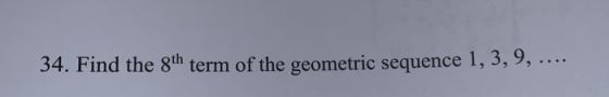 34. Find the 8th term of the geometric sequence 1, 3, 9, ....