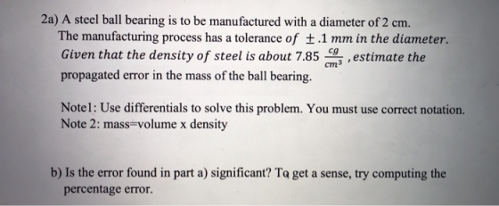 2a) A steel ball bearing is to be manufactured with a diameter of 2 cm. The manufacturing process has a tolerance of £.1 mm i