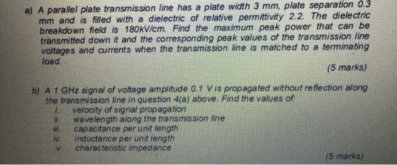 a) A parallel plate transmission line has a plate width 3 mm, plate separation 0.3 mm and is filled with a dielectric of rela