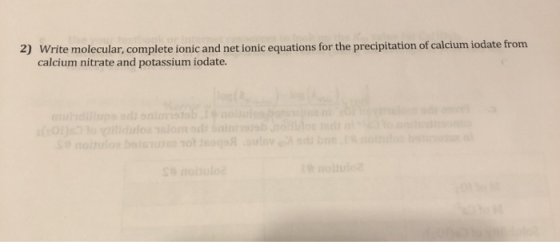 2) Write molecular, complete ionic and net ionic equations for the precipitation of calcium iodate from calcium nitrate and p