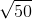 \sqrt{50}