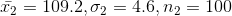 \bar{x_2} = 109.2, \sigma_2= 4.6,n_2=100