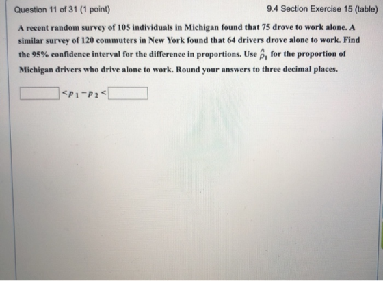 Question 11 of 31 (1 point) 9.4 Section Exercise 15 (table) A recent random survey of 105 individuals in Michigan found that