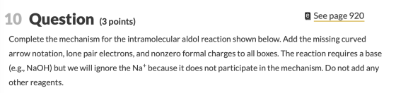 10 Question (3 points) @ See page 920 Complete the mechanism for the intramolecular aldol reaction shown below. Add the missi
