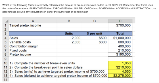 Which of the following formulas correctly calculates the amount of break-even sales dollars in cell D11? Hint: Remember that