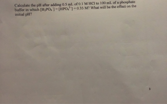 Calculate the pH after adding 0.5 mL of 0.1 M HCl to 100 mL of a phosphate buffer in which [H2PO, ] = [HPO? 1=0.35 M? What wi