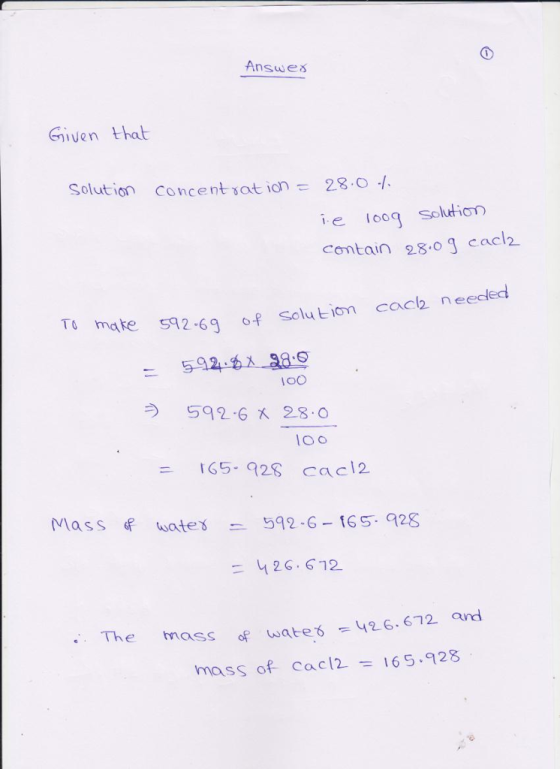 Answeǒ. Given that Solution concent sation28.0 ie loog solution Contain 28.o g Cacl To make ro mate 512-6g of Selu tiom cocb neeckd 592-6 x 28.o lOo ニ 165-928 cacl2 Mass 6f hates 592-6-T65-925 = 4 26, 672 Sof Wate6 426.672 and mass of Cacl2 165.928