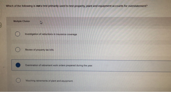 Which of the following is not a test primarily used to test property, plant and equipment accounts for overstatement? Multipl