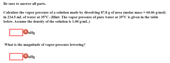 Be sure to answer all parts. Calculate the vapor pressure of a solution made by dissolving 87.8 g of urea (molar mass = 60.06