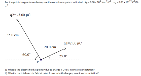 For the point charges shown below, use the coordinate system indicated. ke = 9.00 x 109 N-m2/C2 80 = 8.85 x 10-12 C2/N- m2 92