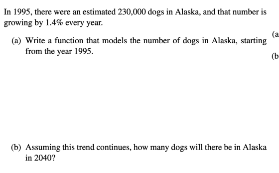 In 1995, there were an estimated 230,000 dogs in Alaska, and that number is growing by 1.4% every year. (a) Write a function
