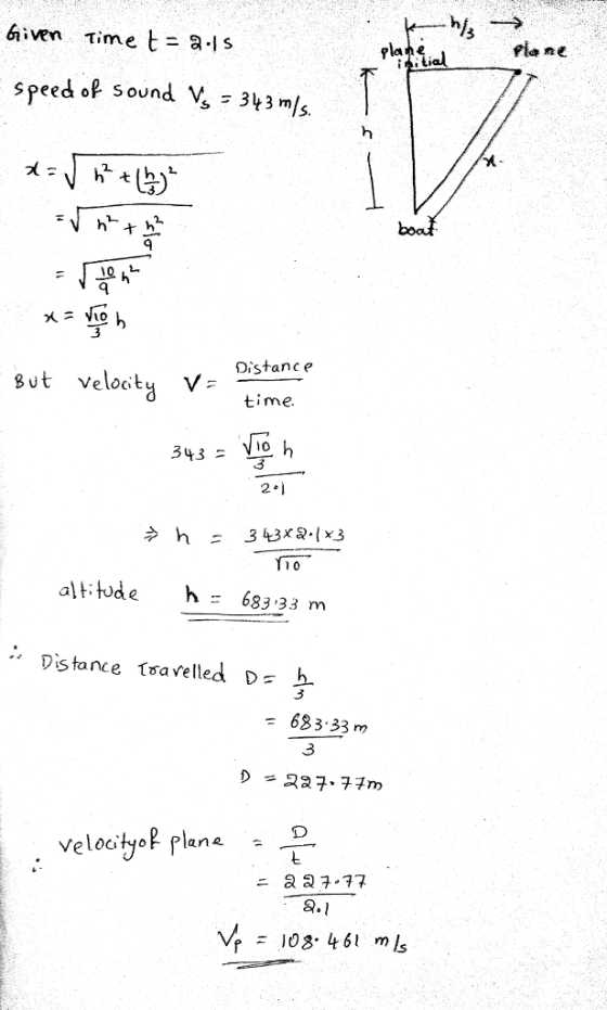 6iven time t- al 3 Pia ne speed of sound V 343 m/s. 9 3 But veloctv 2i5fance time. 343- то. altitude h 683 33 m Dis tance tsa vell 633 33m 3 27.77m Velocityof Plane D - a 37.77