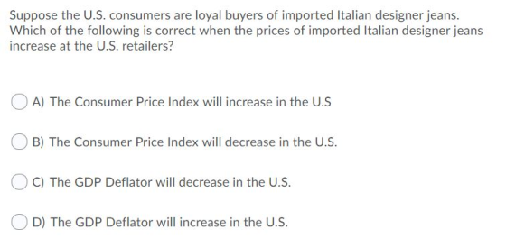 Suppose the U.S. consumers are loyal buyers of imported Italian designer jeans. Which of the following is correct when the pr