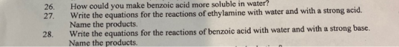 26. 27. How could you make benzoic acid more soluble in water? Write the equations for the reactions of ethylamine with water