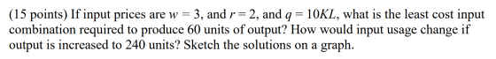 (15 points) If input prices are w = 3, and r 2, and q 10KL, what is the least cost input combination required to produce 60 u