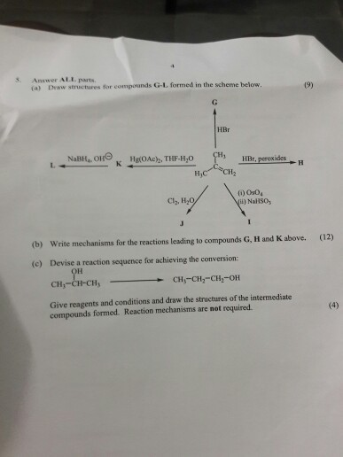 S. Answer ALI. parts (a) Draw structures for compounds G-L. formed in the scheme below HBr 1 HBr, peroxides 0) 0s04 il) NalHSO, Cly, H20 (b) Write mechanisms for the reactions leading to compounds G, H and K above. Devise a reaction sequence for achieving the conversion: (12) (c) Give reagents and conditions and draw the structures of the intermediate compounds formed. Reaction mechanisms are not required
