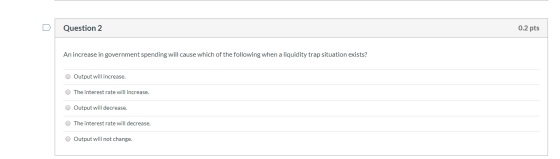 Question 2 0.2 pts An increase in government spending will cause which of the following when a liquidity trap situation exist