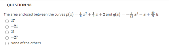 QUESTION 18 20 The area enclosed between the curves p(x) = 5 22 +ă 2+2 and g(x)=B 22 27 -21 21 -27 None of the others