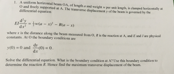 1. A uniform horizontal beam OA, of length a and weight w per unit length, is clamped horizontally at O and freely supported