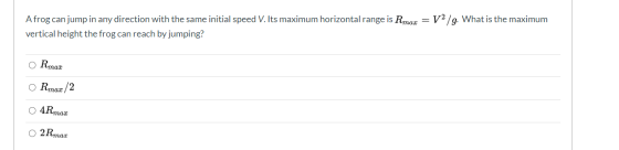 A frog can jump in any direction with the same initial speed V. Its maximum horizontal range is Rmax = V2/g. What is the maxi
