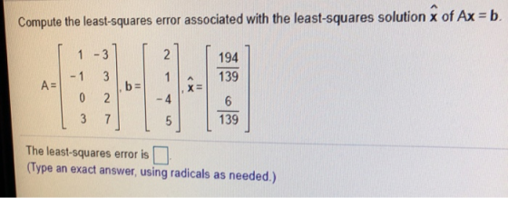 Compute the least-squares error associated with the least-squares solution x of Ax = b 1 -3 2 194 139 -1 3 1 A= b= X = 0 2 -4