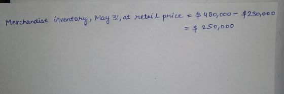 Merchandise inventory, May 31, at retail price & $ 400,000 - $230,000 = $ 250,000