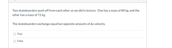 Two skateboarders push off from each other as we did in lecture. One has a mass of 80 kg, and the other has a mass of 72 kg.