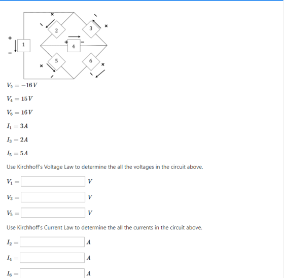 4 V6 16V 3A 15 = 5A Use Kirchhoffs Voltage Law to determine the all the voltages in the circuit above 3 = Use Kirchhoffs Current Law to determine the all the currents in the circuit above. 12 = 14 = 16 =