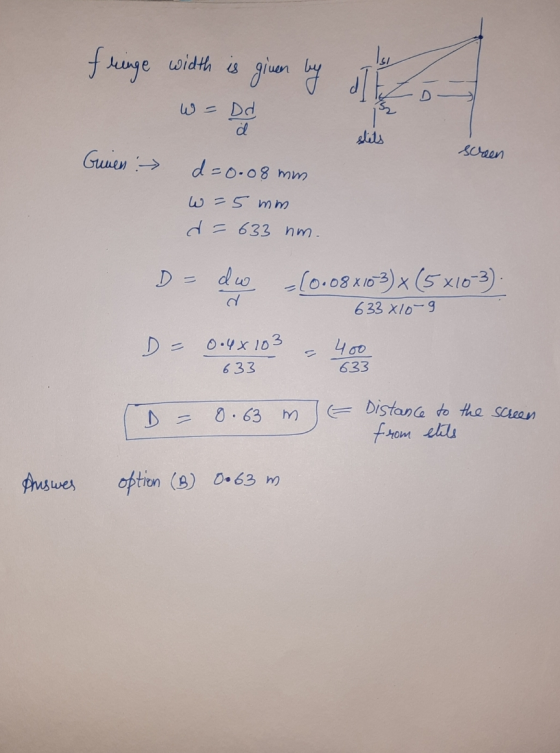 Isu fringe width is given by W = Dd Stils screen Gunen : d=0.08 mm w=5 mm d = 633 nm. D = dw - (0.08x103) x (5x103). 633 Xlo-