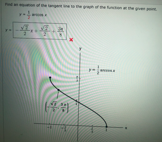 Find an equation of the tangent line to the graph of the function at the given point. y = - arccos y 37 2 xt. = - arccOS X