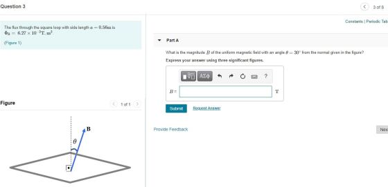 Question 3 3 of 8 Constants Periodic Tab The flux through the square loop with side length a = 0.56m is B = 6.27 x 10-2T.m. P