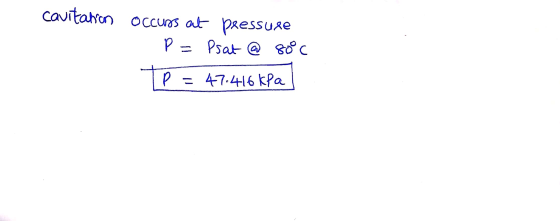 cavitation occurs at pressure - P= Psat @ 80°C TP = 47.416 kPa