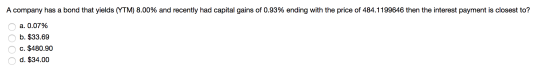 A company has a bond that yields (YTM) 8.00% and recently had capital gains of 0.93% ending with the price of 484.1199646 the