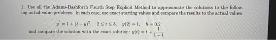 1. Use all the Adams-Bashforth Fourth Step Explicit Method to approximate the solutions to the follow- ing initial-value prob