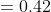 =0.42