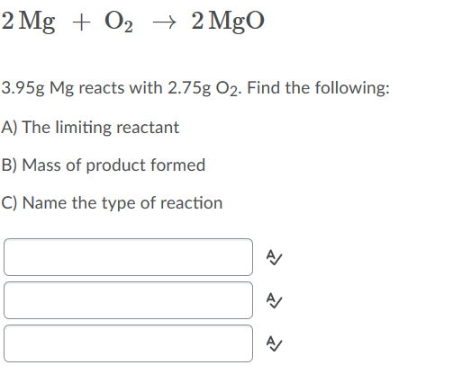2 Mg + O2 + 2 Mgo 3.95g Mg reacts with 2.75g 02. Find the following: A) The limiting reactant B) Mass of product formed C) Na