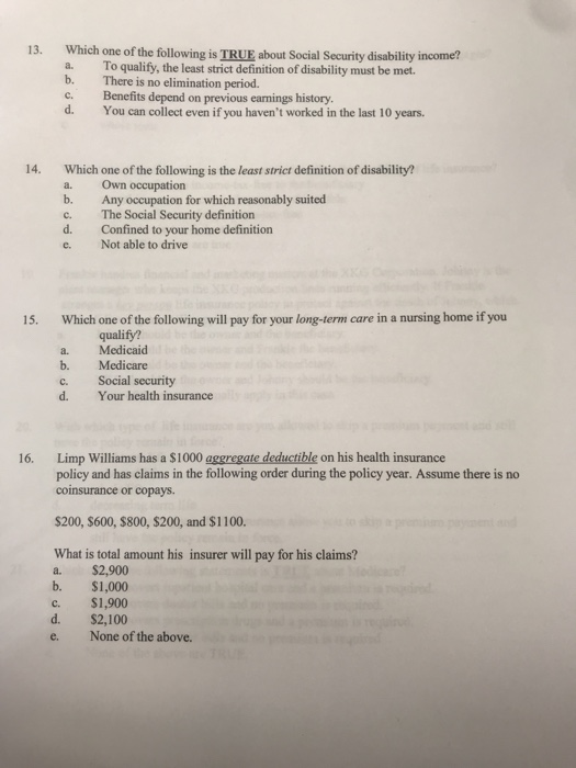 13. Which one of the following is TRUE about Social Security disability income? a. To qualify, the least strict definition of