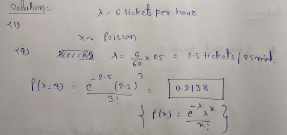 solution : (1) x= 6 tickets per hour (2 xn XE1160 poissons = 6 x 25 = 2.5 tickets/as mind. - 2.5 3 P(x= 3) = ē (2.5) - 10.213