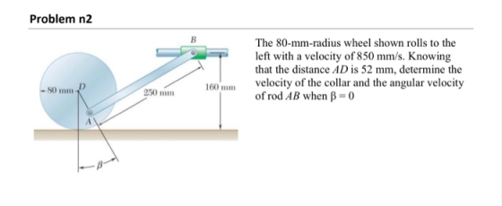 Problem n2 The 80-mm-radius wheel shown rolls to the left with a velocity of 850 mm/s. Knowing that the distance AD is 52 mm,