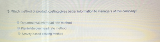 5. Which method of product costing gives better information to managers of this company? Departmental overhead rate method Pl