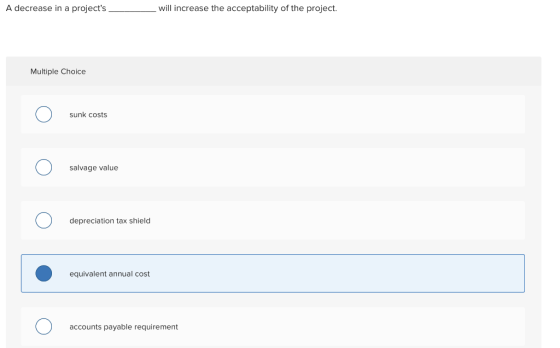 A decrease in a projects ___ will increase the acceptability of the project. Multiple Choice sunk costs salvage value deprec