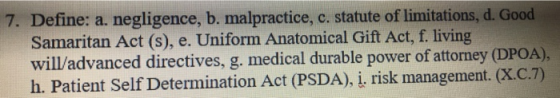 7. Define: a. negligence, b. malpractice, c. statute of limitations, d. Good Samaritan Act (s), e. Uniform Anatomical Gift Ac