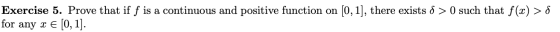 Exercise 5. Prove that if f is a continuous and positive function on (0,1], there exists 8 >0 such that f(x) > 8 for any x €