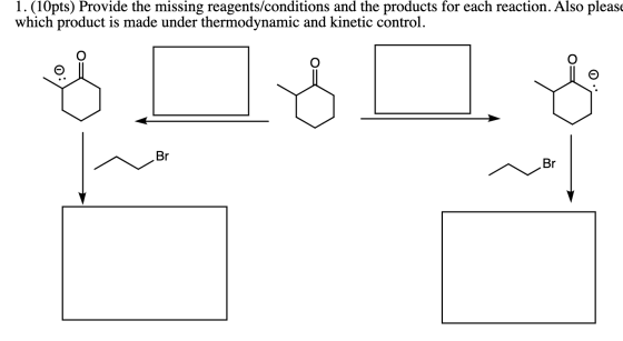 1. (10pts) Provide the missing reagents/conditions and the products for each reaction. Also please which product is made unde