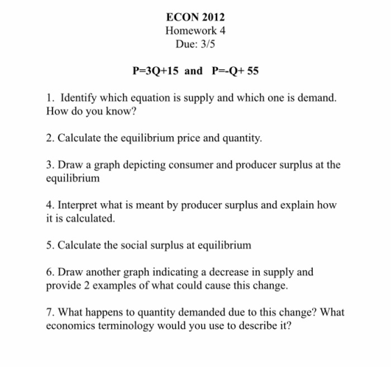 ECON 2012 Homework 4 Due: 3/5 P=3Q+15 and P=-Q+ 55 1. Identify which equation is supply and which one is demand. How do you k