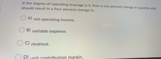 If the degree of operating leverage is 4, then a one percent change in quantity sold should result in a four percent change i