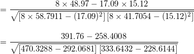 \small \\=\frac{8\times48.97-17.09\times15.12}{\sqrt{ \left [8\times58.7911 -(17.09)^{2}\right ]\left [8\times41.7054-(15.12)^{2} \right ]}}\\\\\\=\frac{391.76-258.4008}{\sqrt{ \left [470.3288 -292.0681\right ]\left [333.6432-228.6144 \right ]}}